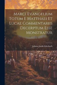 Marci Evangelium Totum E Matthaei Et Lucae Commentariis Decerptum Esse Monstratur