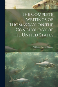 Complete Writings of Thomas Say, on the Conchology of the United States