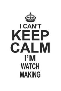 I Can't Keep Calm I'm Watch Making