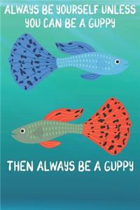 Always Be Yourself Unless You Can Be A Guppies Then Always Be A Guppies