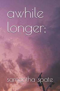 awhile longer;