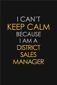 I Can't Keep Calm Because I Am A District Sales Manager