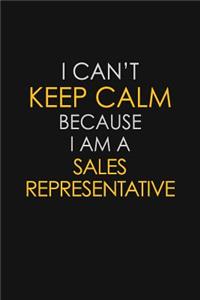 I Can't Keep Calm Because I Am A Sales Representative