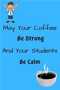 May Your Coffee Be Strong And Your Students Be Calm