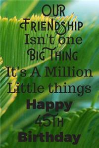 Our Friendship Isn't One Big Thing It's A Million Little Things Happy 45th Birthday