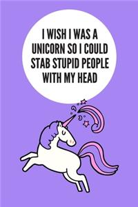 I Wish I Was A Unicorn So I Could Stab Stupid People With My Head