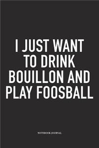 I Just Want To Drink Bouillon And Play Foosball