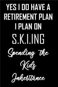 YES I DO HAVE A RETIREMENT PLAN I PLAN ON S.K.I.ING Spending the Kids Inheritance