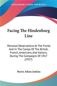 Facing The Hindenburg Line: Personal Observations At The Fronts And In The Camps Of The British, French, Americans, And Italians, During The Campaigns Of 1917 (1917)