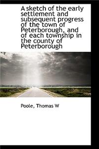 A Sketch of the Early Settlement and Subsequent Progress of the Town of Peterborough, and of Each to