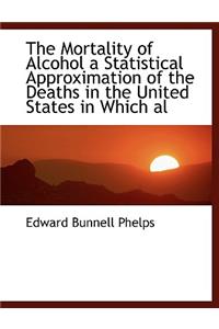 The Mortality of Alcohol a Statistical Approximation of the Deaths in the United States in Which Al