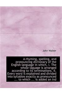 A Rhyming, Spelling, and Pronouncing Dictionary of the English Language in Which, I. the Whole Lagua
