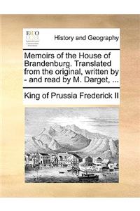 Memoirs of the House of Brandenburg. Translated from the Original, Written by - And Read by M. Darget, ...