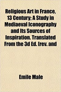 Religious Art in France, 13 Century; A Study in Mediaeval Iconography and Its Sources of Inspiration. Translated from the 3D Ed. [Rev. and