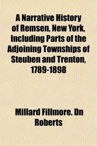 A Narrative History of Remsen, New York, Including Parts of the Adjoining Townships of Steuben and Trenton, 1789-1898
