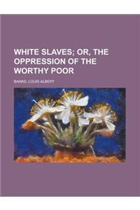 White Slaves; Or, the Oppression of the Worthy Poor
