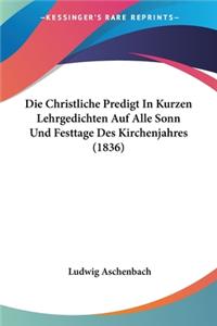 Christliche Predigt In Kurzen Lehrgedichten Auf Alle Sonn Und Festtage Des Kirchenjahres (1836)