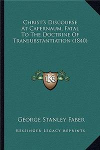 Christ's Discourse at Capernaum, Fatal to the Doctrine of Trchrist's Discourse at Capernaum, Fatal to the Doctrine of Transubstantiation (1840) Ansubstantiation (1840)