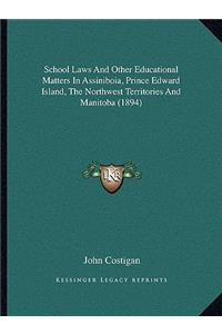 School Laws And Other Educational Matters In Assiniboia, Prince Edward Island, The Northwest Territories And Manitoba (1894)