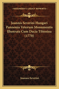 Joannis Severini Hungari Pannonia Veterum Monumentis Illustrata Cum Dacia Tibissina (1770)