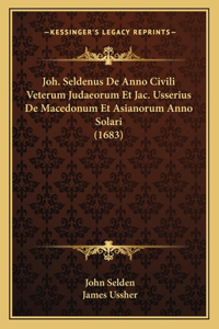 Joh. Seldenus De Anno Civili Veterum Judaeorum Et Jac. Usserius De Macedonum Et Asianorum Anno Solari (1683)