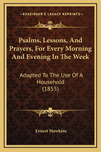 Psalms, Lessons, And Prayers, For Every Morning And Evening In The Week