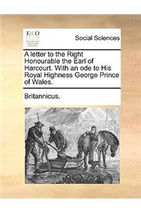 A Letter to the Right Honourable the Earl of Harcourt. with an Ode to His Royal Highness George Prince of Wales.