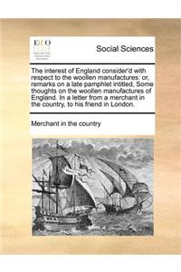 The Interest of England Consider'd with Respect to the Woollen Manufactures
