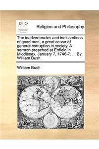 The inadvertencies and indiscretions of good men, a great cause of general corruption in society. A sermon preached at Enfield in Middlesex, January 7, 1746-7. ... By William Bush.