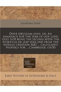 Dove Speculum Anni, Or, an Almanack for the Year of Our Lord God 1678 Being the Second After the Bissextile or Leap Year and from the Worlds Creation 5682 ... Calculated Properly for ... Cambridge. (1678)