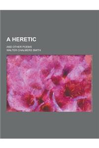 A Heretic; And Other Poems