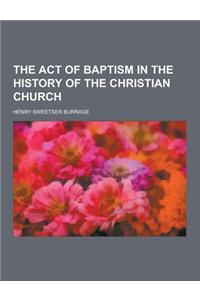 The Act of Baptism in the History of the Christian Church