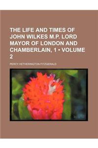 The Life and Times of John Wilkes M.P. Lord Mayor of London and Chamberlain, 1 (Volume 2)