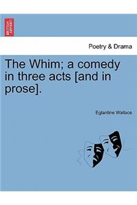The Whim; A Comedy in Three Acts [And in Prose].