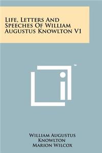 Life, Letters and Speeches of William Augustus Knowlton V1