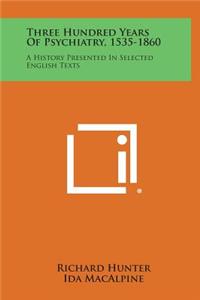 Three Hundred Years of Psychiatry, 1535-1860