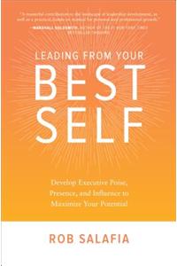 Leading from Your Best Self: Develop Executive Poise, Presence, and Influence to Maximize Your Potential