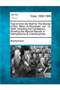 Trial of Orrin de Wolf for the Murder of Wm. Stiles, at Worcester, Jan. 14, 1845, Including His Confession, Showing the Natural Results of Intemperanc