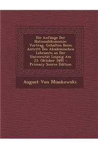 Die Anfange Der Nationalokonomie: Vortrag, Gehalten Beim Antritt Des Akademischen Lehramts an Der Universitat Leipzig Am 23. Oktober 1891