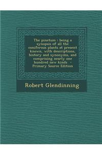 The Pinetum: Being a Synopsis of All the Coniferous Plants at Present Known, with Descriptions, History and Synonyms, and Comprising Nearly One Hundred New Kinds - Primary Source Edition