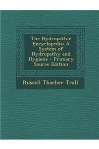 The Hydropathic Encyclopedia: A System of Hydropathy and Hygiene - Primary Source Edition