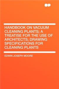 Handbook on Vacuum Cleaning Plants; A Treatise for the Use of Architects; Drawing Specifications for Cleaning Plants