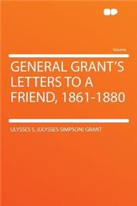 General Grant's Letters to a Friend, 1861-1880