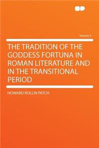 The Tradition of the Goddess Fortuna in Roman Literature and in the Transitional Period Volume 3