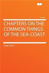 Chapters on the Common Things of the Sea-Coast