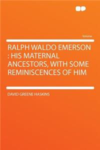 Ralph Waldo Emerson: His Maternal Ancestors, with Some Reminiscences of Him