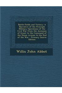 Battle-Fields and Victory: A Narrative of the Principle Military Operations of the Civil War from the Accession of Grant to the Command of the Union Armies to the End of the War