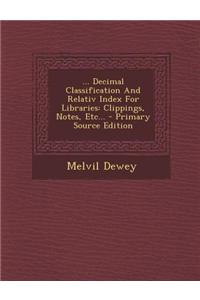 ... Decimal Classification and Relativ Index for Libraries: Clippings, Notes, Etc...