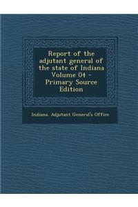 Report of the Adjutant General of the State of Indiana Volume 04