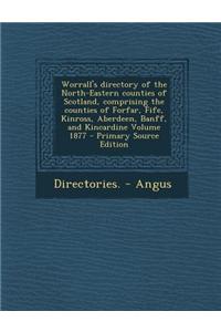 Worrall's Directory of the North-Eastern Counties of Scotland, Comprising the Counties of Forfar, Fife, Kinross, Aberdeen, Banff, and Kincardine Volume 1877